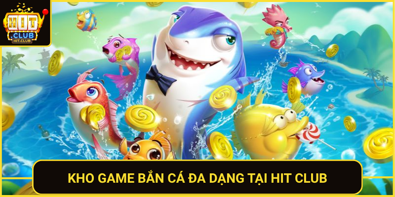 Kho Game Ban Ca Da Dang Tai Hit Club