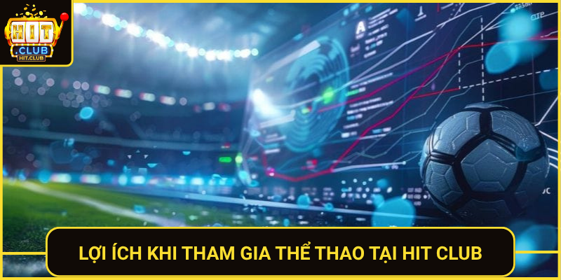 Thể Thao HitClub – Cá Cược Đỉnh Cao Đủ Môn 2026 3 Loi Ich Khi Tham Gia The Thao Tai Hit Club